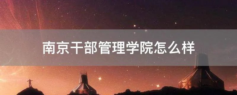 南京干部管理学院怎么样