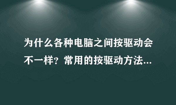 为什么各种电脑之间按驱动会不一样？常用的按驱动方法是什么？