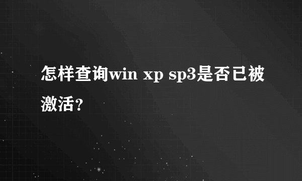怎样查询win xp sp3是否已被激活？