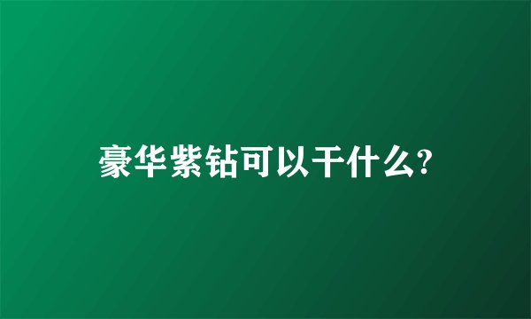 豪华紫钻可以干什么?