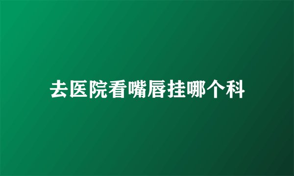去医院看嘴唇挂哪个科