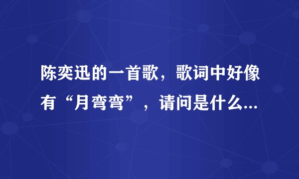陈奕迅的一首歌，歌词中好像有“月弯弯”，请问是什么歌啊？？