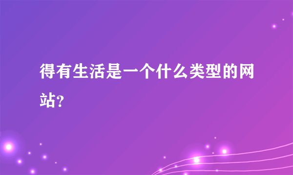 得有生活是一个什么类型的网站？