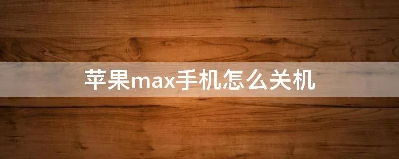 苹果max手机怎么关机