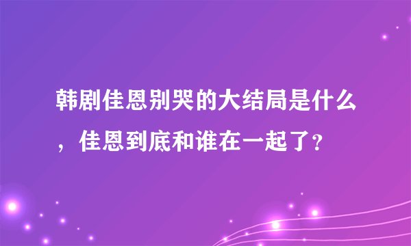 韩剧佳恩别哭的大结局是什么，佳恩到底和谁在一起了？
