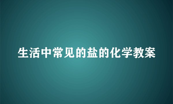 生活中常见的盐的化学教案