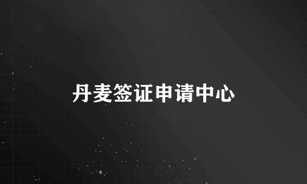 丹麦签证申请中心