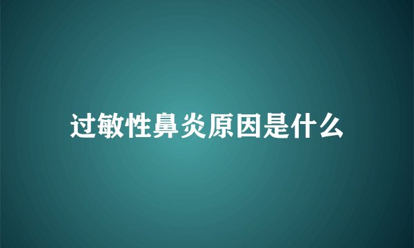 过敏性鼻炎原因是什么