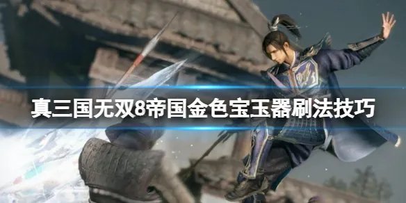 《真三国无双8帝国》金色宝玉器怎么刷？金色宝玉器刷法技巧