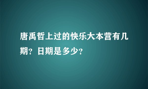 唐禹哲上过的快乐大本营有几期？日期是多少？