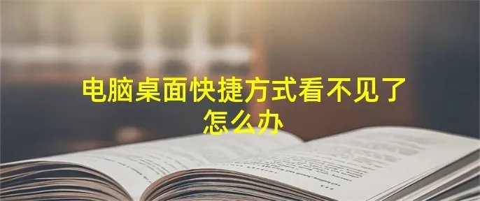 电脑桌面快捷方式看不见了怎么办