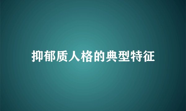 抑郁质人格的典型特征