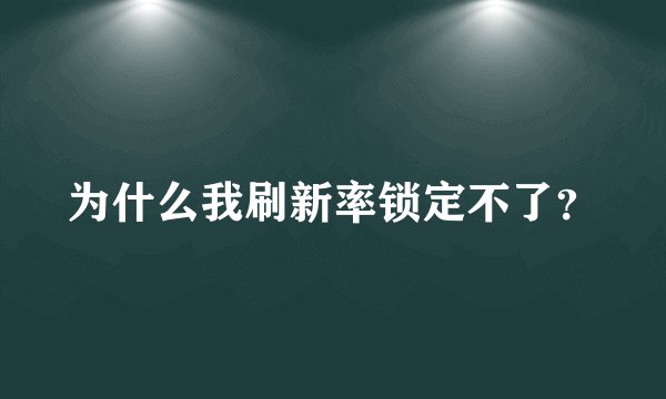为什么我刷新率锁定不了？