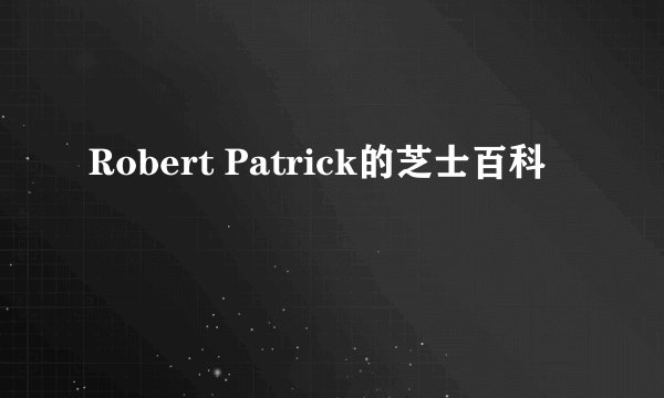 Robert Patrick的芝士百科
