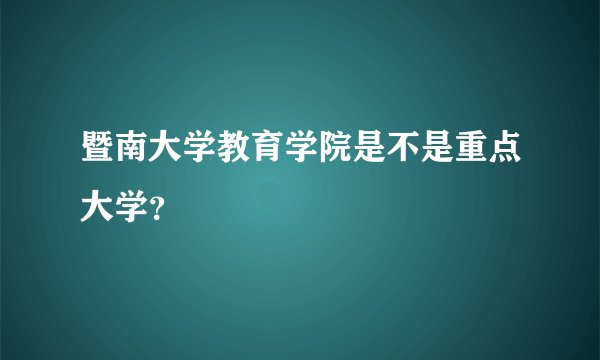 暨南大学教育学院是不是重点大学？