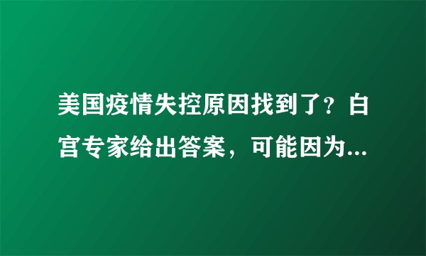 美国疫情失控原因找到了？白宫专家给出答案，可能因为这一现象