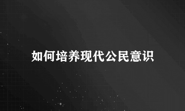 如何培养现代公民意识