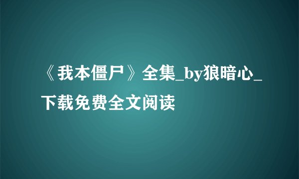 《我本僵尸》全集_by狼暗心_下载免费全文阅读