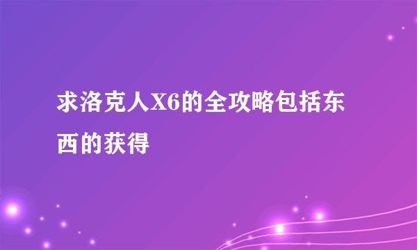 求洛克人X6的全攻略包括东西的获得