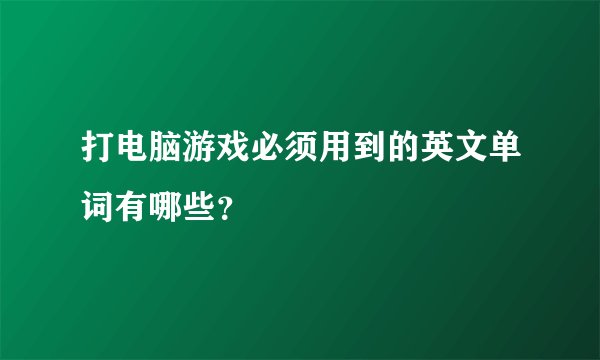 打电脑游戏必须用到的英文单词有哪些？