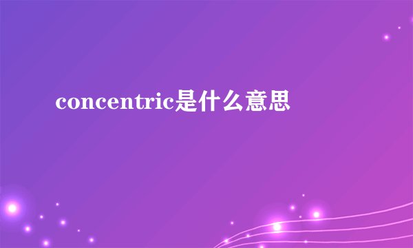concentric是什么意思