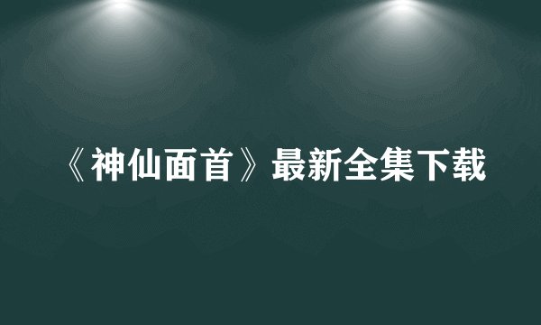 《神仙面首》最新全集下载