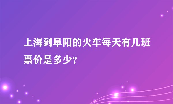 上海到阜阳的火车每天有几班票价是多少？