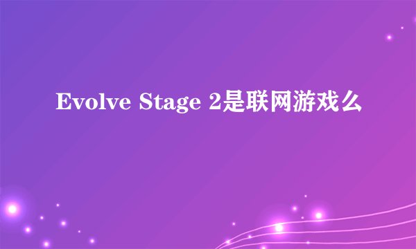 Evolve Stage 2是联网游戏么