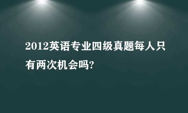 2012英语专业四级真题每人只有两次机会吗?