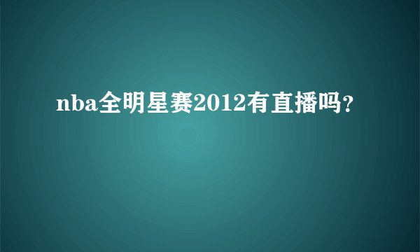 nba全明星赛2012有直播吗？