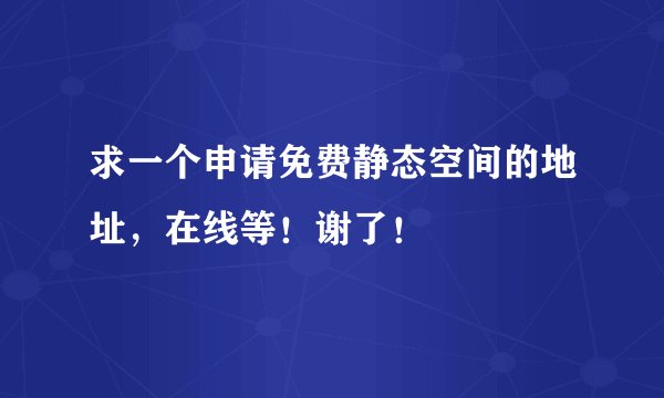 求一个申请免费静态空间的地址，在线等！谢了！