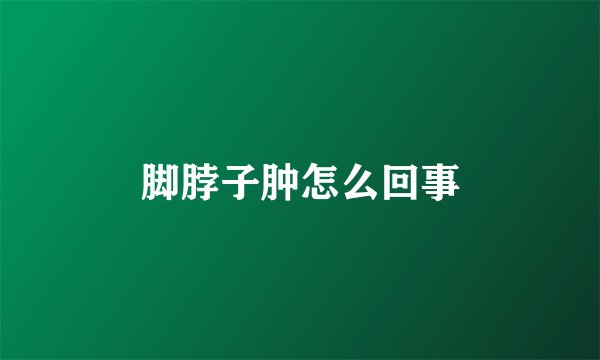 脚脖子肿怎么回事