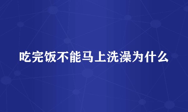 吃完饭不能马上洗澡为什么