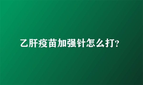 乙肝疫苗加强针怎么打？