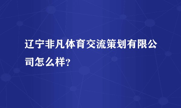 辽宁非凡体育交流策划有限公司怎么样？