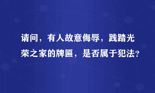 请问，有人故意侮辱，践踏光荣之家的牌匾，是否属于犯法？