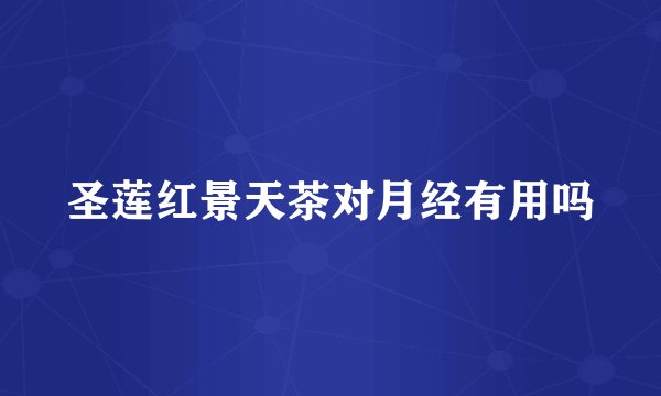 圣莲红景天茶对月经有用吗