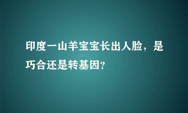 印度一山羊宝宝长出人脸，是巧合还是转基因？