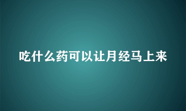 吃什么药可以让月经马上来