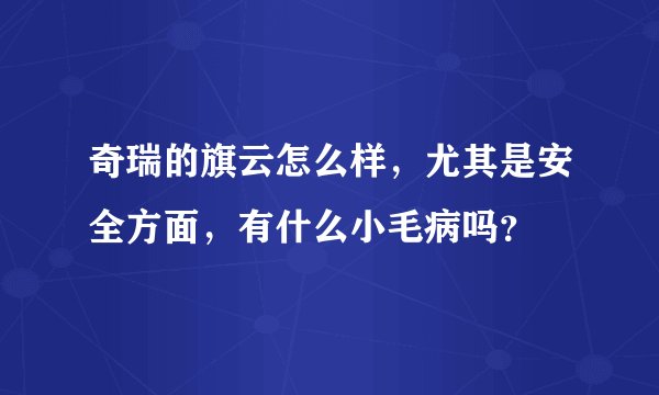 奇瑞的旗云怎么样，尤其是安全方面，有什么小毛病吗？