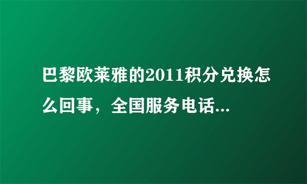 巴黎欧莱雅的2011积分兑换怎么回事，全国服务电话都是空号，网上兑换总是提示卡号激活不了