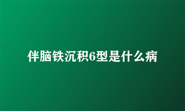 伴脑铁沉积6型是什么病