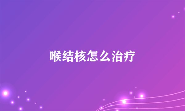 喉结核怎么治疗