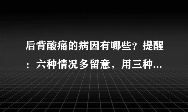 后背酸痛的病因有哪些？提醒：六种情况多留意，用三种方式可治疗