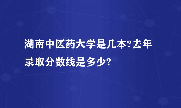 湖南中医药大学是几本?去年录取分数线是多少?