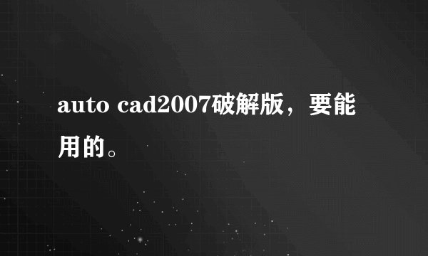 auto cad2007破解版，要能用的。
