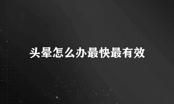 头晕怎么办最快最有效