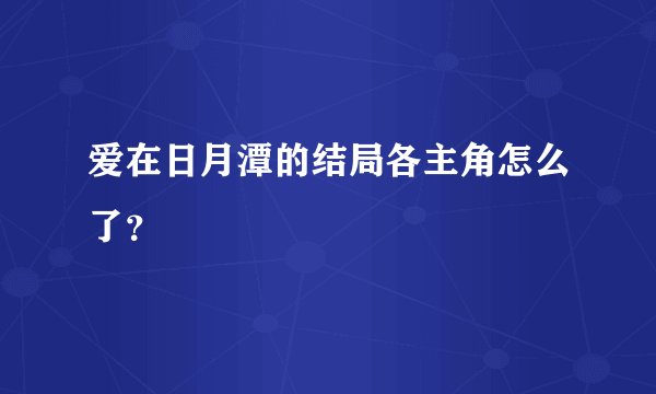 爱在日月潭的结局各主角怎么了？