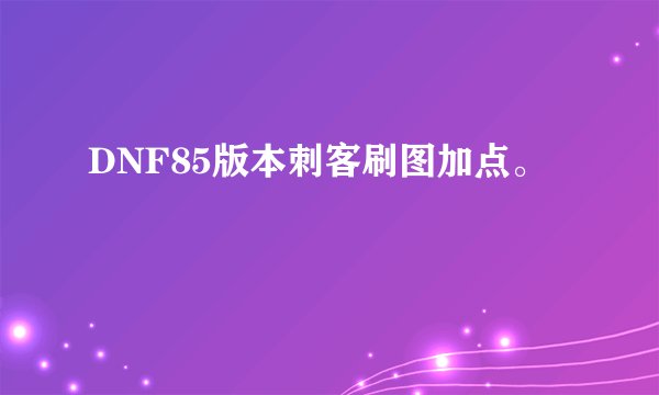 DNF85版本刺客刷图加点。