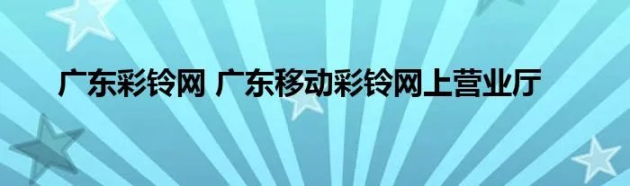 广东彩铃网 广东移动彩铃网上营业厅